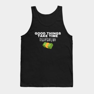 Good Things Take Time And Sometimes May Require Money Also Tank Top